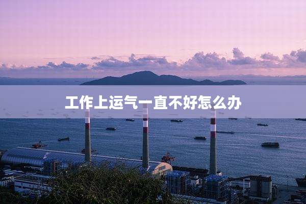 工作上运气一直不好怎么办