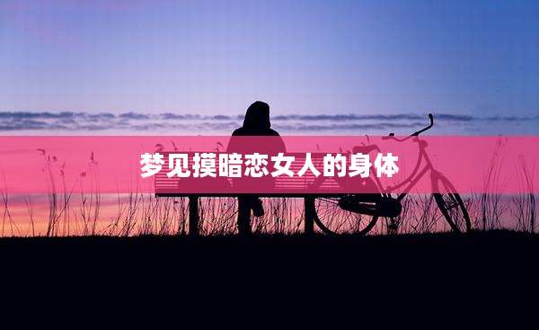 梦见摸暗恋女人的身体