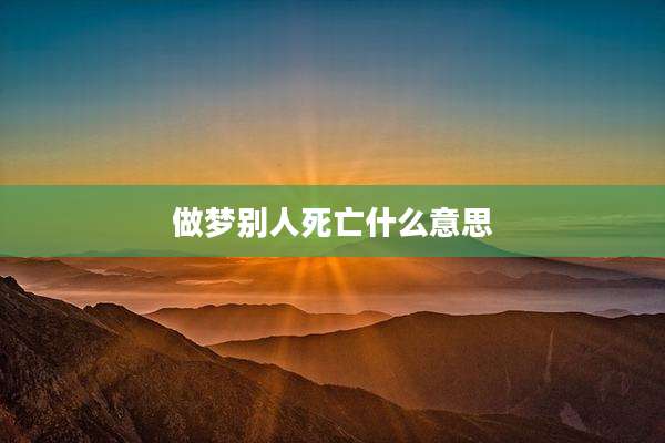 做梦别人死亡什么意思