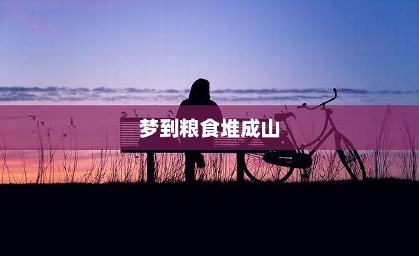 梦到粮食堆成山