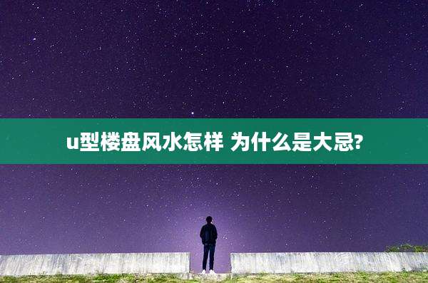 u型楼盘风水怎样 为什么是大忌?