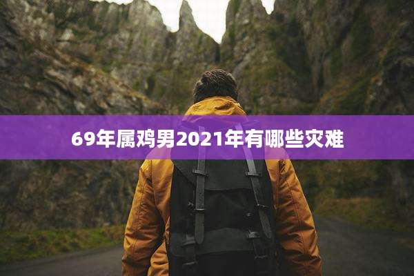 69年属鸡男2021年有哪些灾难