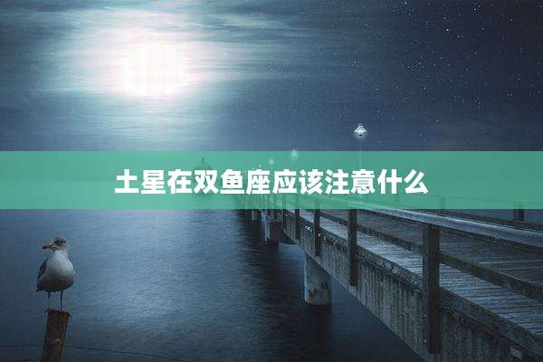 土星在双鱼座应该注意什么