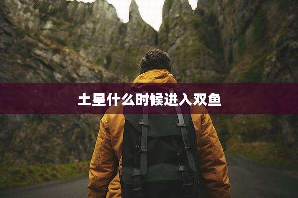 土星什么时候进入双鱼