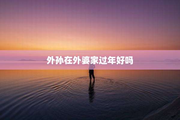 外孙在外婆家过年好吗