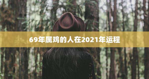 69年属鸡的人在2021年运程