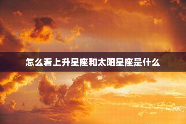 怎么看上升星座和太阳星座是什么