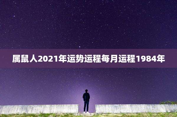属鼠人2021年运势运程每月运程1984年