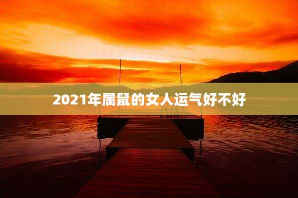 2021年属鼠的女人运气好不好