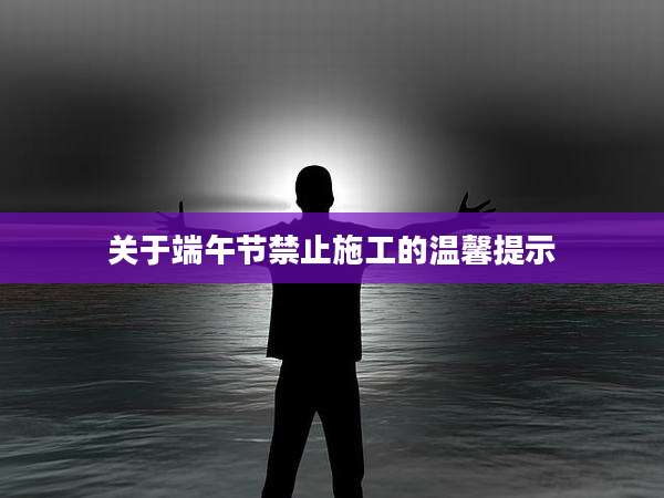 关于端午节禁止施工的温馨提示