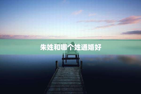 朱姓和哪个姓通婚好