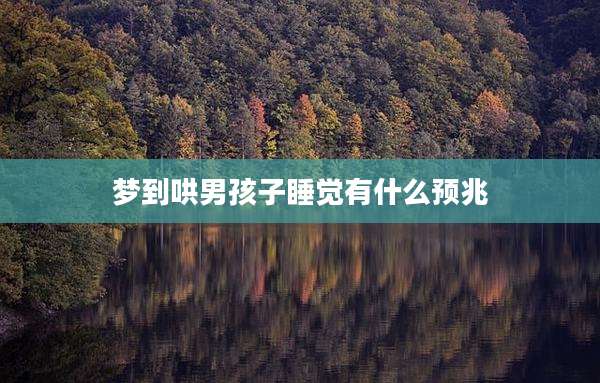 梦到哄男孩子睡觉有什么预兆