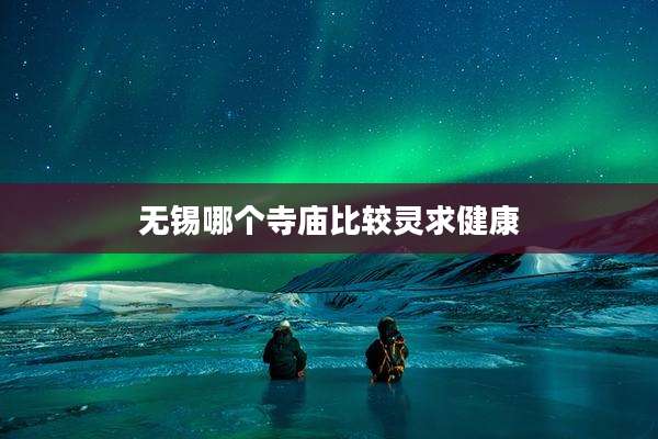 无锡哪个寺庙比较灵求健康