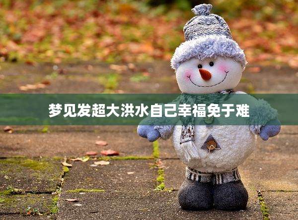 梦见发超大洪水自己幸福免于难