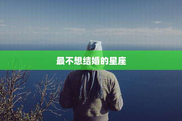 最不想结婚的星座