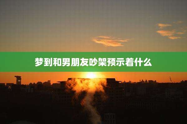 梦到和男朋友吵架预示着什么