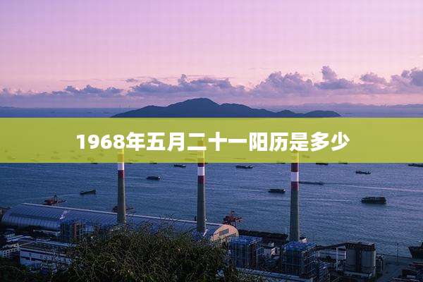 1968年五月二十一阳历是多少