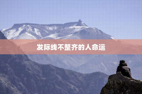 发际线不整齐的人命运