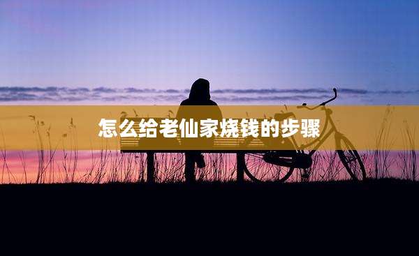 怎么给老仙家烧钱的步骤