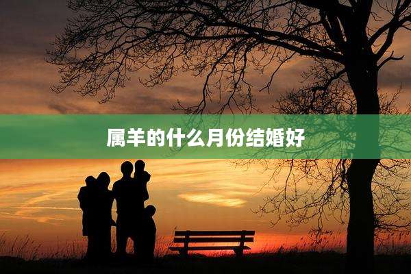 属羊的什么月份结婚好