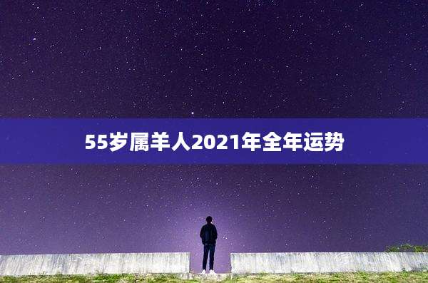 55岁属羊人2021年全年运势