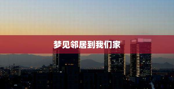 梦见邻居到我们家