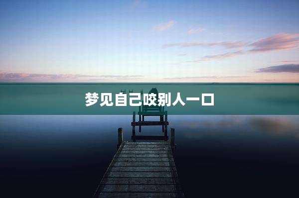 梦见自己咬别人一口