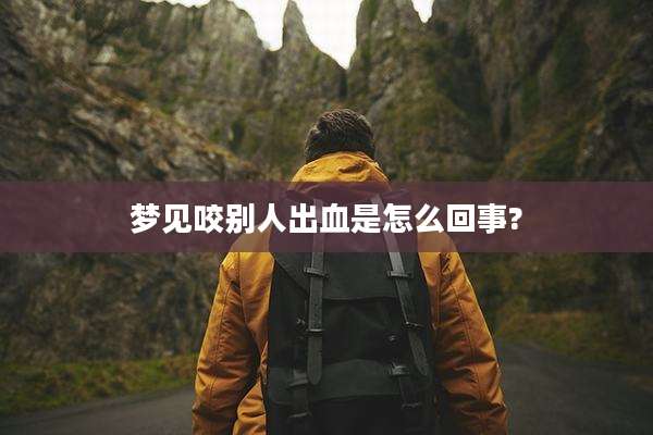 梦见咬别人出血是怎么回事?