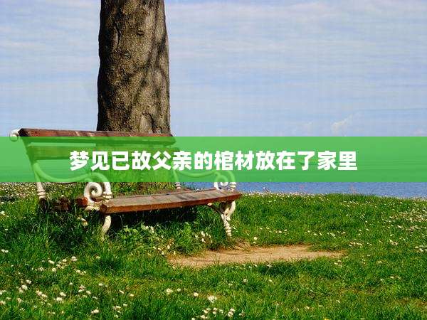 梦见已故父亲的棺材放在了家里