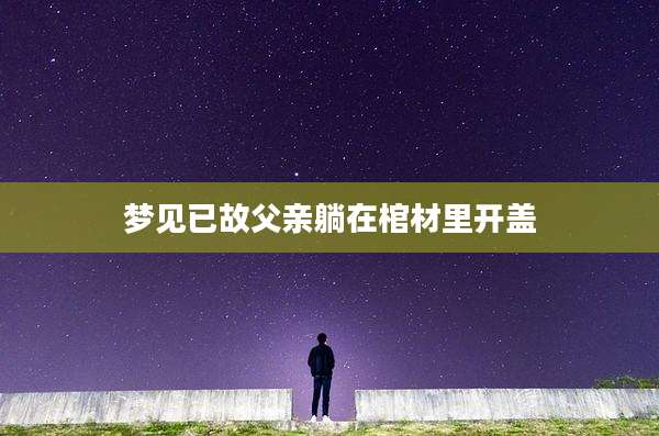 梦见已故父亲躺在棺材里开盖