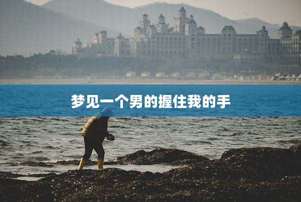 梦见一个男的握住我的手