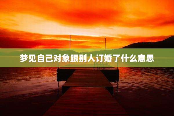 梦见自己对象跟别人订婚了什么意思
