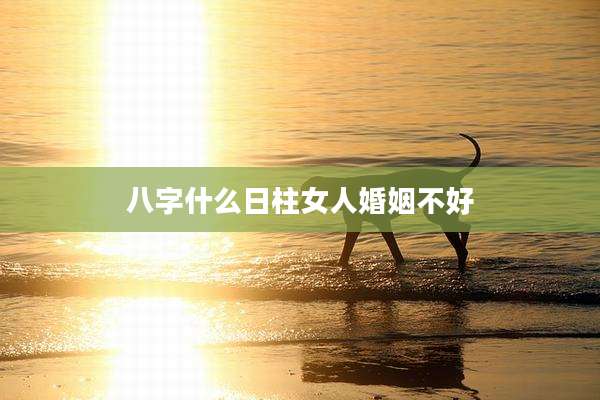 八字什么日柱女人婚姻不好