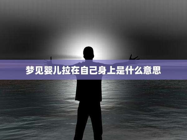 梦见婴儿拉在自己身上是什么意思