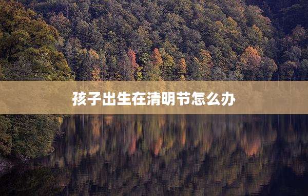 孩子出生在清明节怎么办