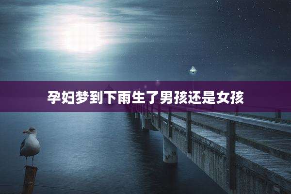 孕妇梦到下雨生了男孩还是女孩