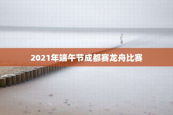2021年端午节成都赛龙舟比赛