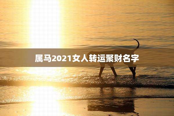 属马2021女人转运聚财名字