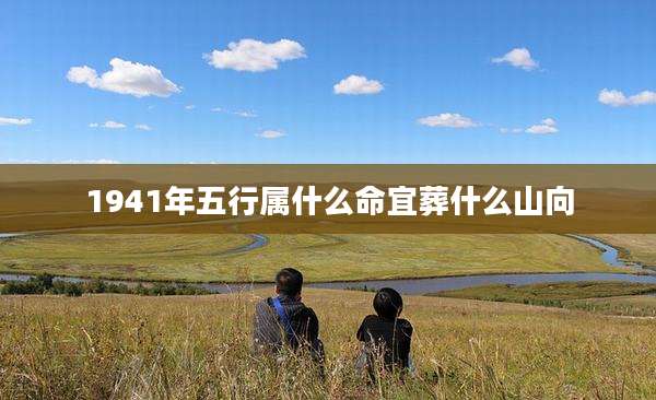 1941年五行属什么命宜葬什么山向