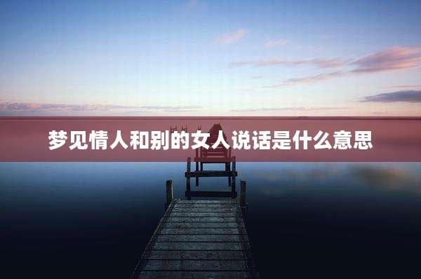 梦见情人和别的女人说话是什么意思
