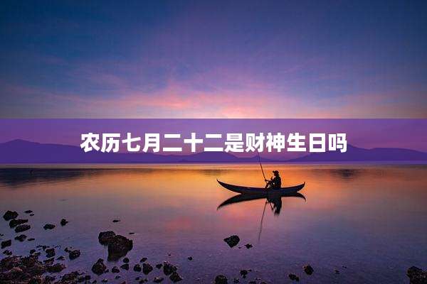 农历七月二十二是财神生日吗