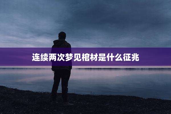连续两次梦见棺材是什么征兆