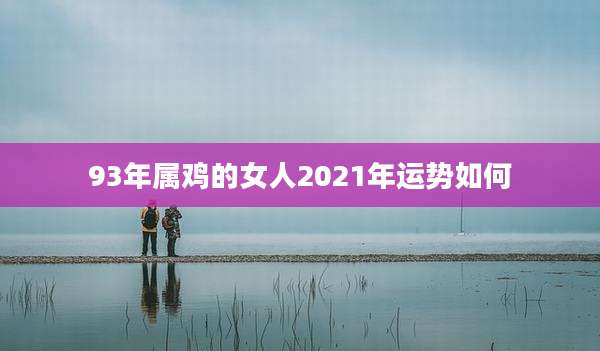 93年属鸡的女人2021年运势如何