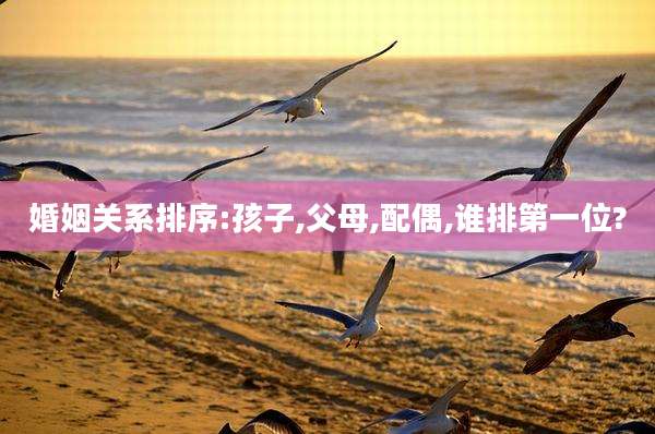 婚姻关系排序:孩子,父母,配偶,谁排第一位?