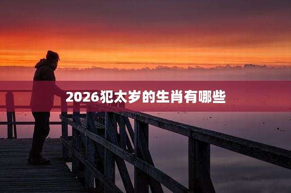 2026犯太岁的生肖有哪些