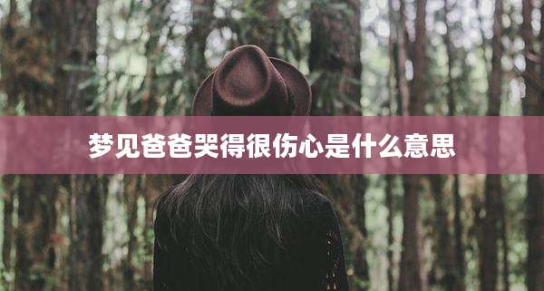 梦见爸爸哭得很伤心是什么意思