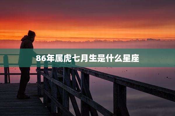 86年属虎七月生是什么星座