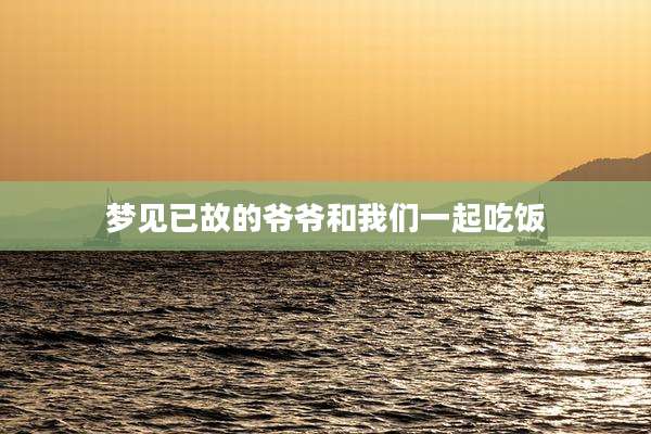 梦见已故的爷爷和我们一起吃饭