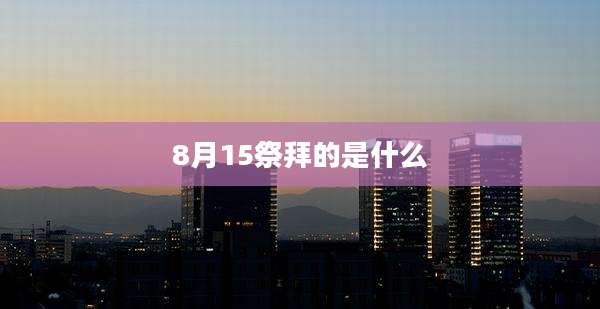 8月15祭拜的是什么