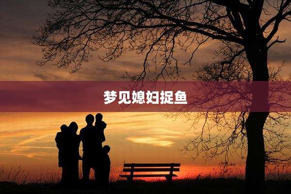 梦见媳妇捉鱼